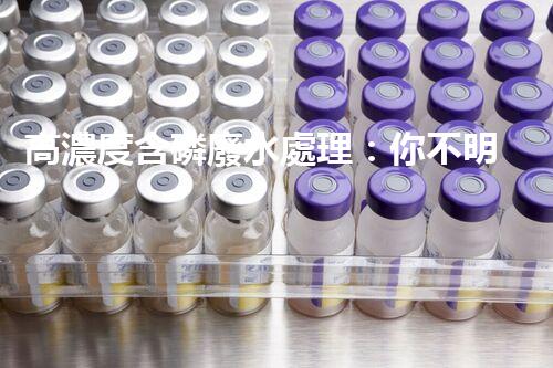 高濃度含磷廢水處理：你不明白的驚人真相！